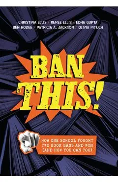 Ban This!: How One School Fought Two Book Bans and Won (and How You Can Too)