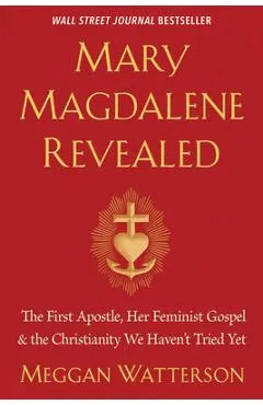 Mary Magdalene Revealed: The First Apostle, Her Feminist Gospel & the Christianity We Haven't Tried Yet