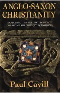 Anglo-Saxon Christianity: Exploring the Earliest Roots of Christian Spirituality in England
