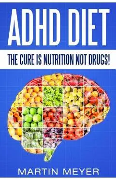 ADHD Diet: The Cure Is Nutrition Not Drugs (For: Children, Adult Add, Marriage, Adults, Hyperactive Child) - Solution Without Dru