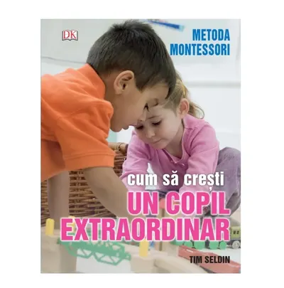Carte Cum sa cresti un copil extraordinar Metoda Montessori Tim Seld
