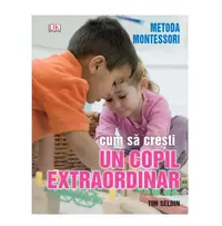 Carte Cum sa cresti un copil extraordinar Metoda Montessori Tim Seld