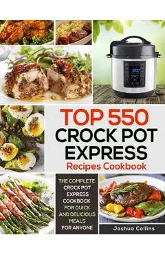 Top 550 Crock Pot Express Recipes Cookbook: The Complete Crock Pot Express Cookbook for Quick and Delicious Meals for Anyone