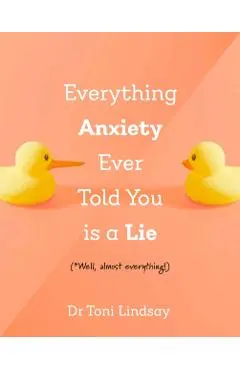 Everything Anxiety Ever Told You Is a Lie: *Well, Almost Everything!