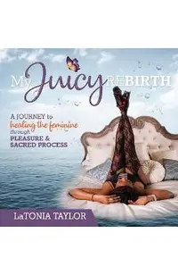 My Juicy ReBirth: A Journey to Healing The Feminine through Pleasure & Sacred Process