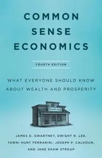 Common Sense Economics: What Everyone Should Know about Wealth and Prosperity, Fourth Edition