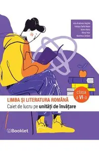 Limba si literatura romana - Clasa 6 - Caiet - Iulia Andreea Anghel, Natasa-Delia Maier, Ioana Nanu, Alina Petri, Marilena Serban