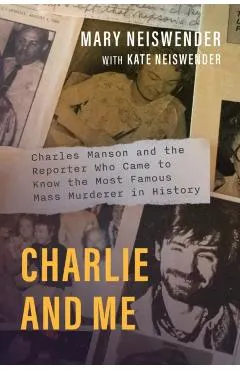 Charlie and Me: Charles Manson and the Reporter Who Came to Know the Most Famous Mass Murderer in History