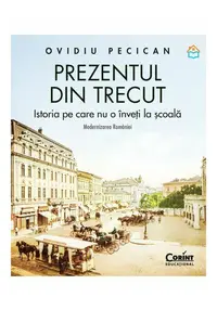 Prezentul din trecut. Istoria pe care nu o inveti la scoala. Modernizarea Romaniei