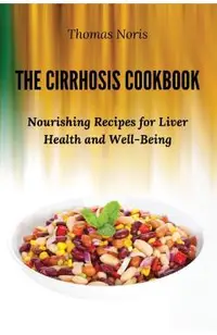 The Cirrhosis Cookbook: Nourishing Recipes for Liver Health and Well-Being