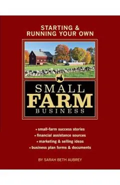 Starting & Running Your Own Small Farm Business: Small-Farm Success Stories * Financial Assistance Sources * Marketing & Selling Ideas * Business Plan