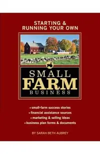 Starting & Running Your Own Small Farm Business: Small-Farm Success Stories * Financial Assistance Sources * Marketing & Selling Ideas * Business Plan