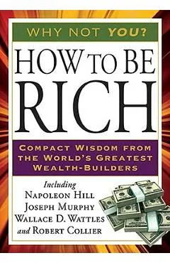 How to Be Rich: Compact Wisdom from the World's Greatest Wealth-Builders