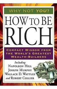 How to Be Rich: Compact Wisdom from the World's Greatest Wealth-Builders
