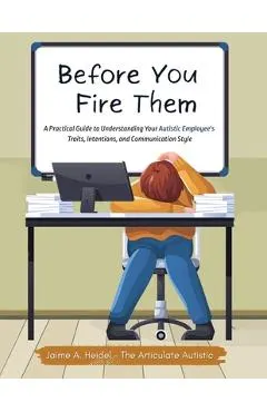 Before You Fire Them: A Practical Guide to Understanding Your Autistic Employee's Traits, Intentions, and Communication Style