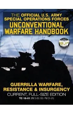 The Official US Army Special Forces Unconventional Warfare Handbook: Guerrilla Warfare, Resistance & Insurgency: Winning Asymmetric Wars from the Unde