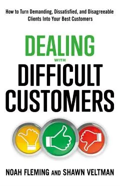 Dealing with Difficult Customers: How to Turn Demanding, Dissatisfied, and Disagreeable Clients Into Your Best Customers