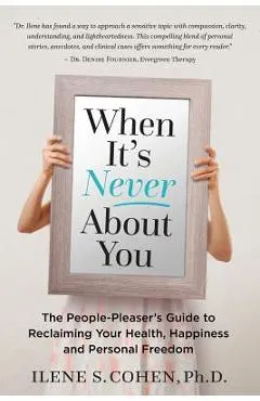 When It's Never About You: The People-Pleaser's Guide to Reclaiming Your Health, Happiness and Personal Freedom