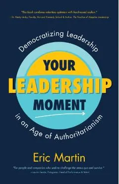 Your Leadership Moment: Democratizing Leadership in an Age of Authoritarianism (Taking Adaptive Leadership to the Next Level)