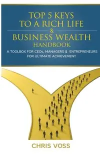 Top 5 Keys To A Rich Life & Business Wealth Handbook: A Toolbox For CEO's, Managers & Entrepreneurs For Ultimate Achievement