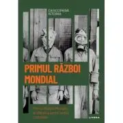 Primul Razboi Mondial. Primul Razboi Mondial si sfarsitul vechii ordini mondiale. Volumul 33. Descopera istoria