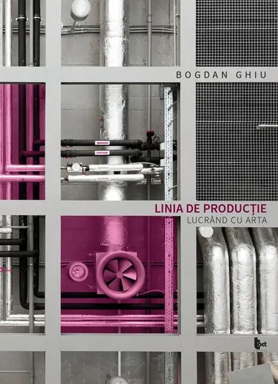 Linia de producție. Lucrând cu arta - Paperback brosat - Bogdan Ghiu