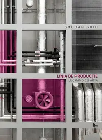 Linia de producție. Lucrând cu arta - Paperback brosat - Bogdan Ghiu