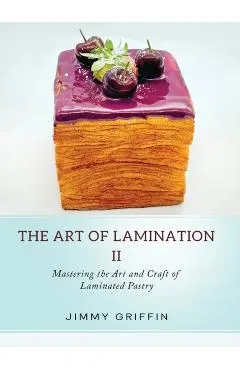 The Art of Lamination II: Mastering the Art and Craft of Laminated Pastry