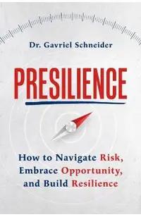 Presilience: How to Navigate Risk, Embrace Opportunity, and Build Resilience