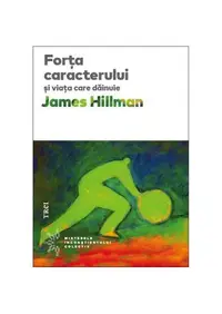 Forţa caracterului şi viaţa care dăinue - Paperback brosat - James Hillman