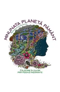 Minunata planeta pamant. Calatorie in culori prin peisaje fascinante