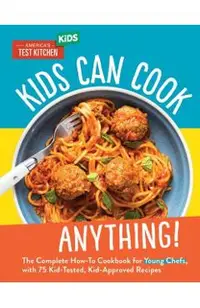 Kids Can Cook Anything!: The Complete How-To Cookbook for Young Chefs, with 75 Kid-Tested, Kid-Approved R Ecipes