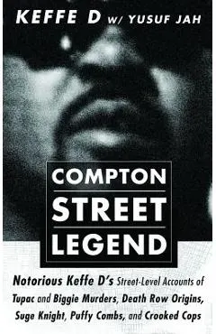 Compton Street Legend: Notorious Keffe D's Street-Level Accounts of Tupac and Biggie Murders, Death Row Origins, Suge Knight, Puffy Combs, an