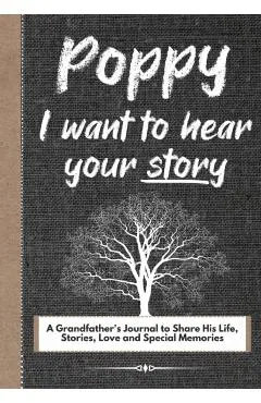Poppy, I Want To Hear Your Story: A Grandfathers Journal To Share His Life, Stories, Love And Special Memories