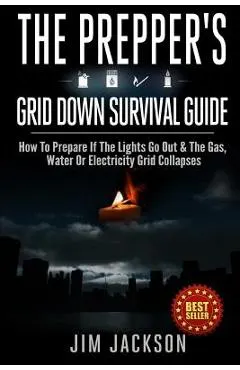 The Prepper's Grid Down Survival Guide: How To Prepare If The Lights Go Out & The Gas, Water Or Electricity Grid Collapses