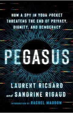 Pegasus: How a Spy in Your Pocket Threatens the End of Privacy, Dignity, and Democracy