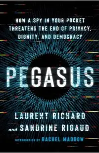 Pegasus: How a Spy in Your Pocket Threatens the End of Privacy, Dignity, and Democracy
