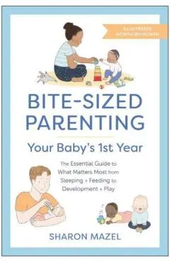 Bite-Sized Parenting: Your Baby's First Year: The Essential Guide to What Matters Most, from Sleeping and Feeding to Development and Play, in an Illus