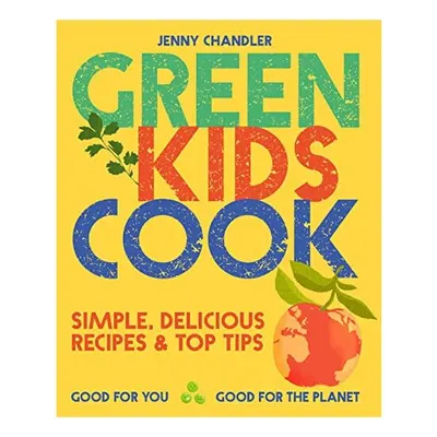 Green Kids Cook : Simple, Delicious Recipes and Top Tips