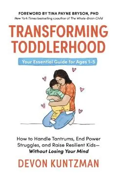 Transforming Toddlerhood: How to Handle Tantrums, End Power Struggles, and Raise Resilient Kids---Without Losing Your Mind