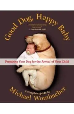 Good Dog, Happy Baby: Preparing Your Dog for the Arrival of Your Child