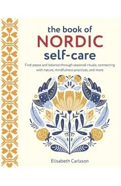 The Book of Nordic Self-Care: Find Peace and Balance Through Seasonal Rituals, Connecting with Nature, Mindfulness Practices, and More