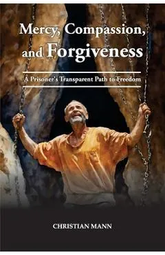 Mercy, Compassion, and Forgiveness: A Prisoner's Transparent Path to Freedom