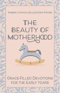 The Beauty of Motherhood: Grace-Filled Devotions for the Early Years