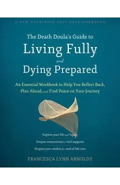 The Death Doula's Guide to Living Fully and Dying Prepared: An Essential Workbook to Help You Reflect Back, Plan Ahead, and Find Peace on Your Journey