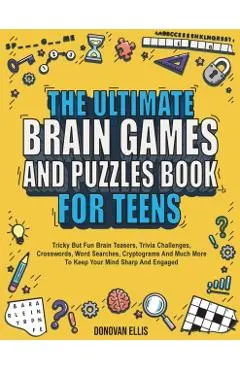 The Ultimate Brain Games And Puzzles Book For Teens: Tricky But Fun Brain Teasers, Trivia Challenges, Crosswords, Word Searches, Cryptograms And Much