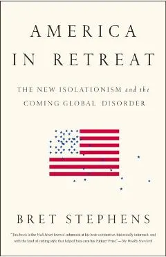 America in Retreat: The New Isolationism and the Coming Global Disorder