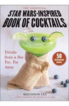 The Unofficial Star Wars-Inspired Book of Cocktails: Drinks from a Bar Far, Far Away