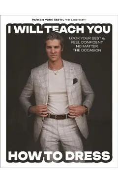 I Will Teach You How to Dress: Look Your Best and Feel Confident No Matter the Occasion