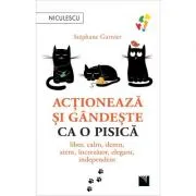 Actioneaza si gandeste ca o pisica. Liber, calm, demn, atent, increzator, elegant, independent